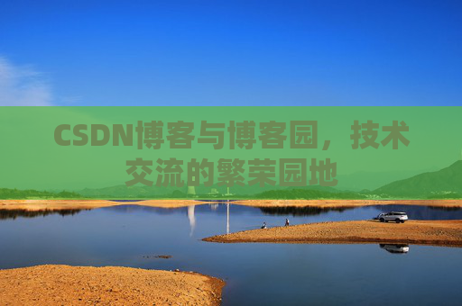 CSDN博客与博客园,技术交流的繁荣园地 CSDN博客与博客园,技术交流的繁荣园地